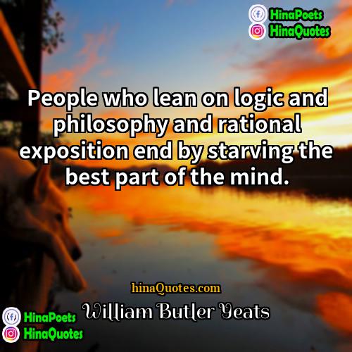 William Butler Yeats Quotes | People who lean on logic and philosophy